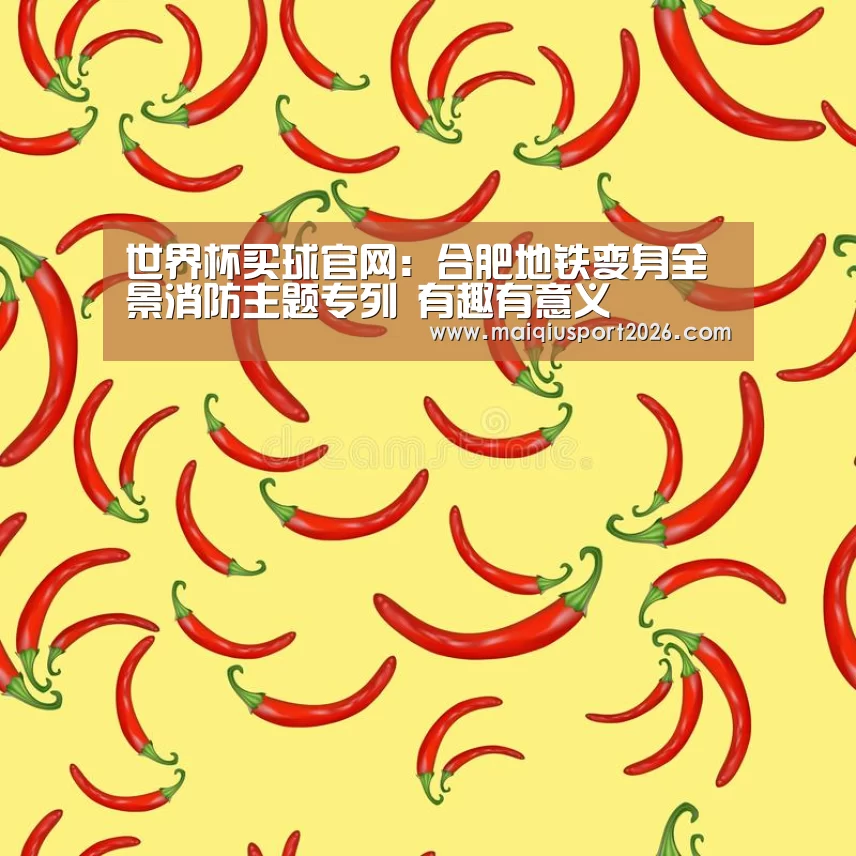 世界杯买球官网:合肥地铁变身全景消防主题专列 有趣有意义(图4) 世界杯买球网站