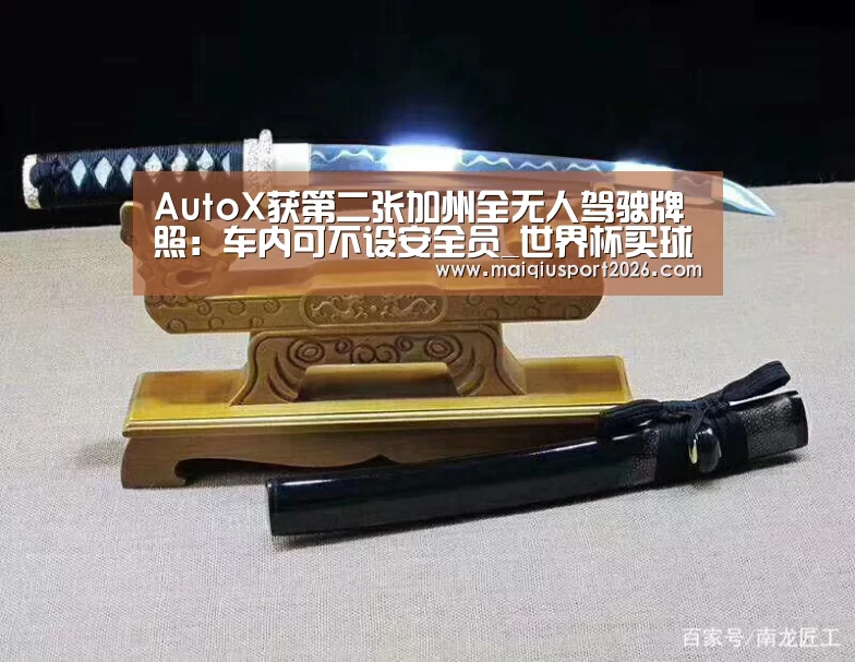 AutoX获第二张加州全无人驾驶牌照:车内可不设安全员_世界杯买球官网(图3) 世界杯买球网站