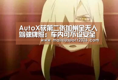 AutoX获第二张加州全无人驾驶牌照:车内可不设安全员_世界杯买球官网(图2) 世界杯买球