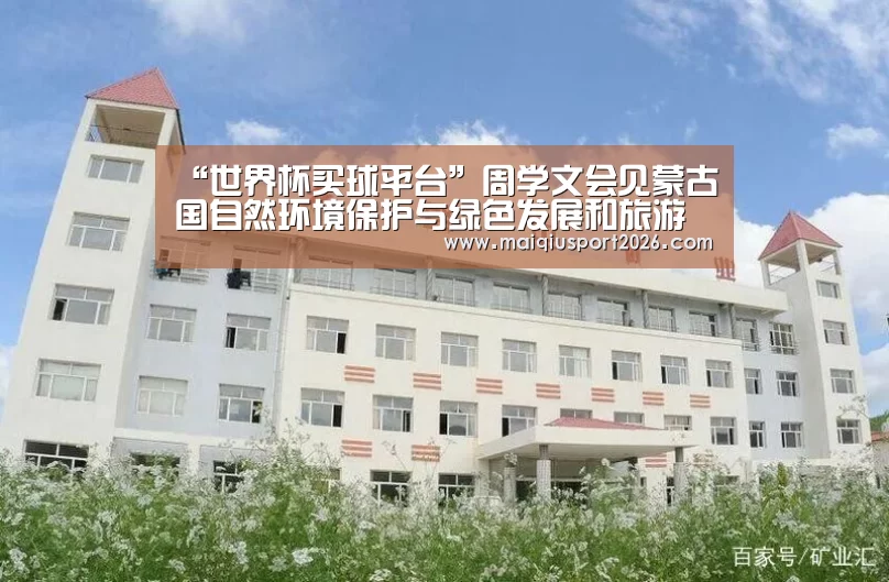 “世界杯买球平台”周学文会见蒙古国自然环境保护与绿色发展和旅游部国务秘书青格勒(图1) 世界杯买球网站