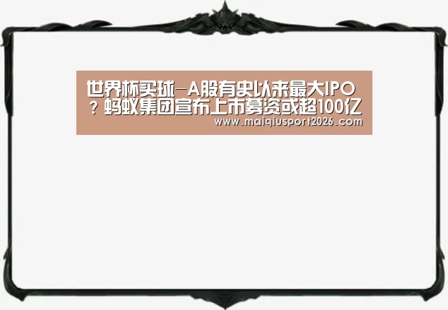 世界杯买球-A股有史以来最大IPO?蚂蚁集团宣布上市募资或超100亿美元(图2) 世界杯买球官网