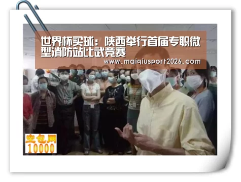 世界杯买球:陕西举行首届专职微型消防站比武竞赛(图1) 世界杯买球平台